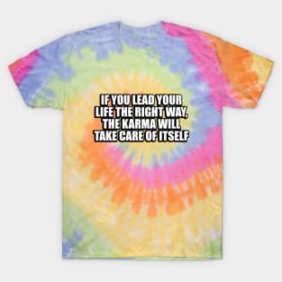 If you lead your life the right way, the karma will take care of itself T-Shirt